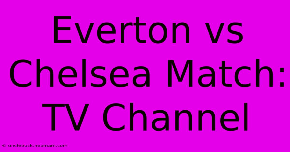 Everton Vs Chelsea Match: TV Channel