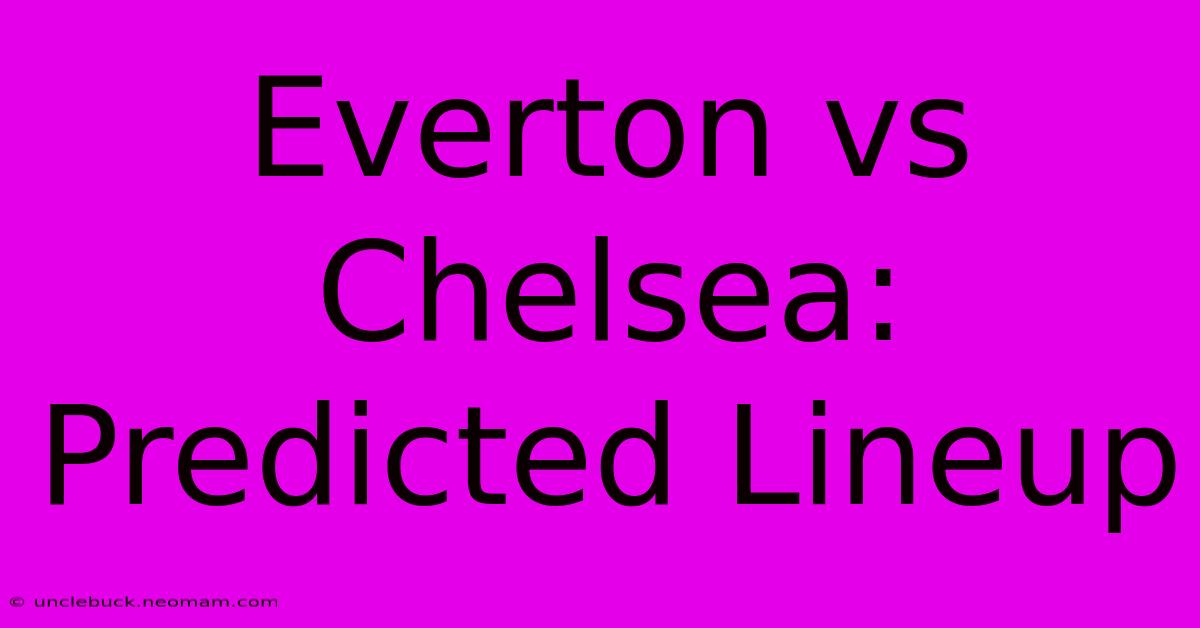 Everton Vs Chelsea: Predicted Lineup