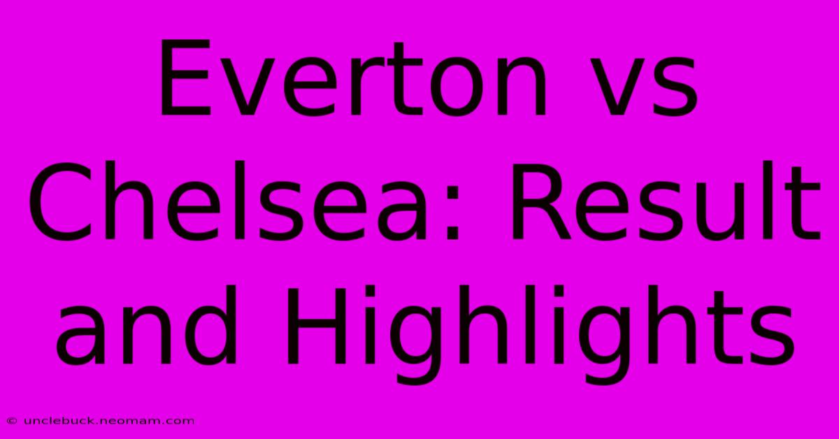 Everton Vs Chelsea: Result And Highlights