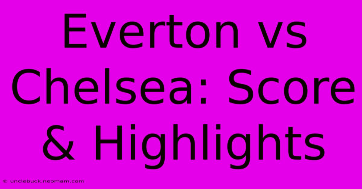 Everton Vs Chelsea: Score & Highlights