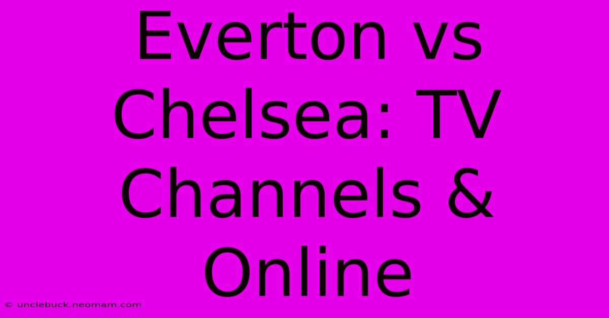 Everton Vs Chelsea: TV Channels & Online