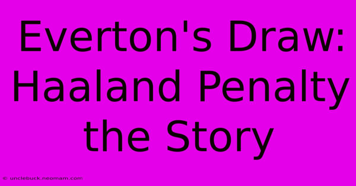 Everton's Draw: Haaland Penalty The Story