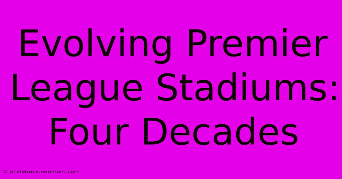 Evolving Premier League Stadiums: Four Decades