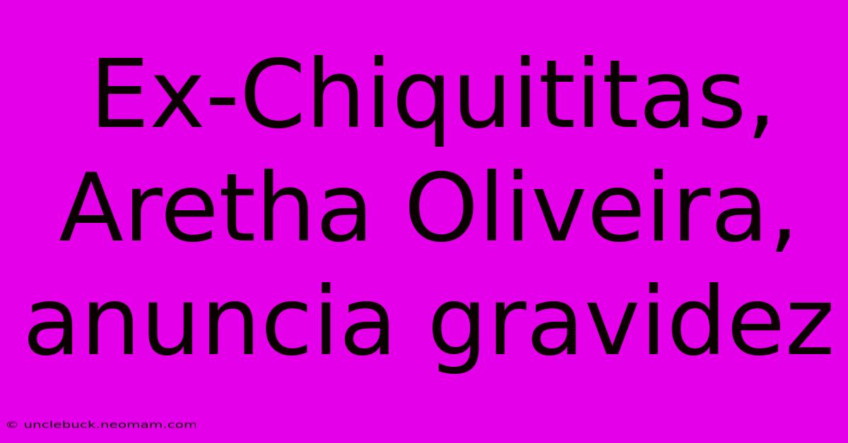 Ex-Chiquititas, Aretha Oliveira, Anuncia Gravidez