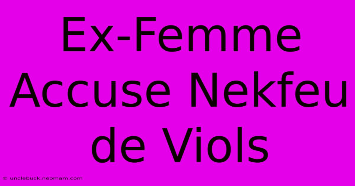 Ex-Femme Accuse Nekfeu De Viols