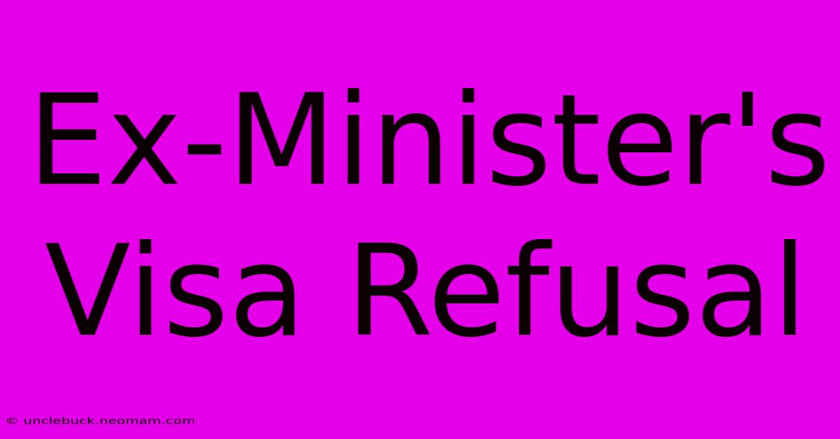 Ex-Minister's Visa Refusal