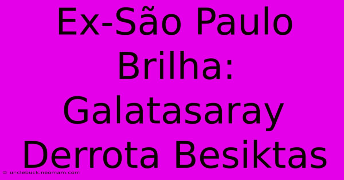 Ex-São Paulo Brilha: Galatasaray Derrota Besiktas