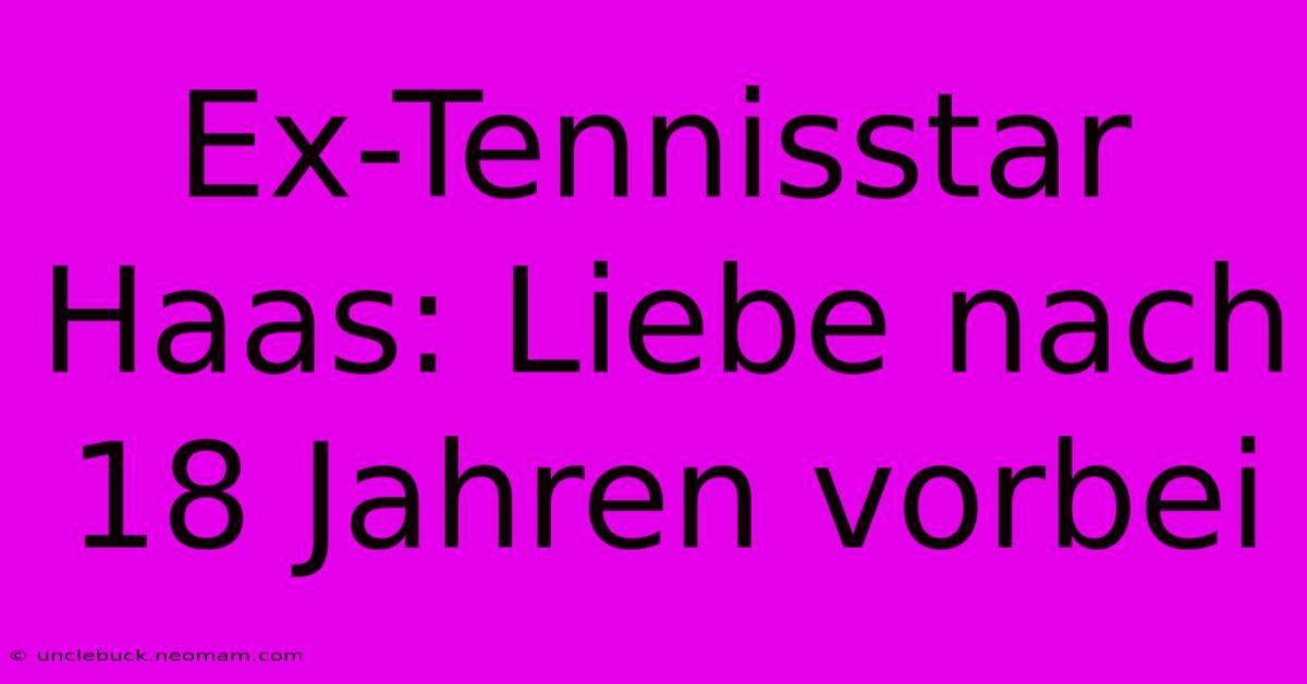 Ex-Tennisstar Haas: Liebe Nach 18 Jahren Vorbei