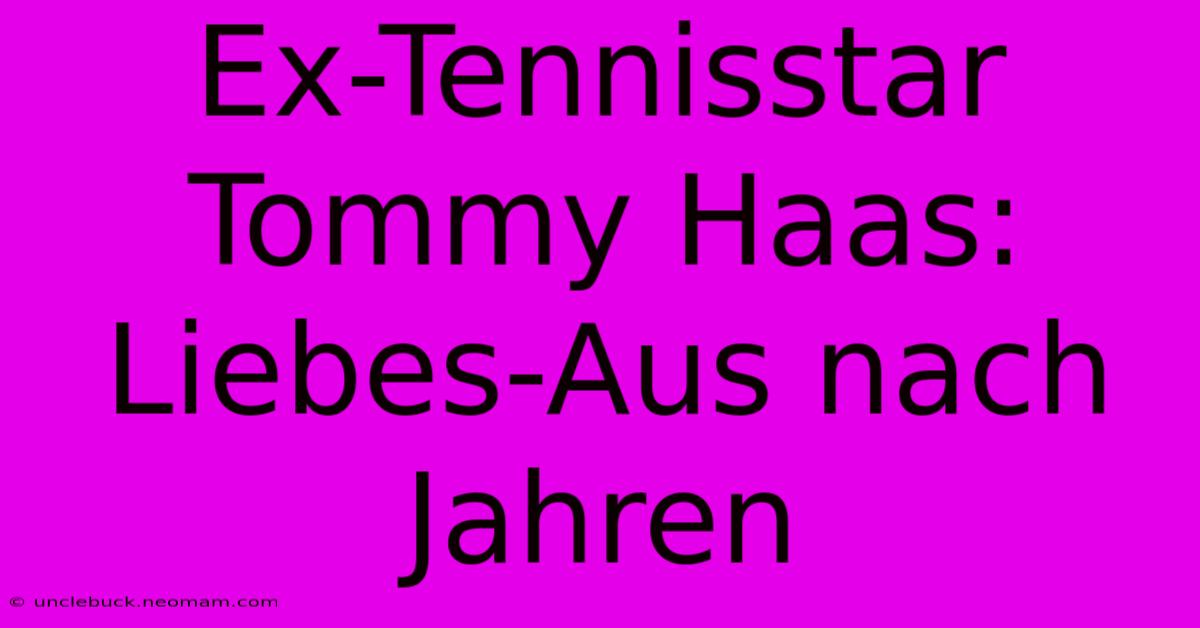 Ex-Tennisstar Tommy Haas: Liebes-Aus Nach Jahren