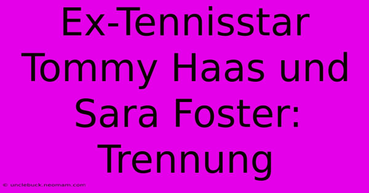 Ex-Tennisstar Tommy Haas Und Sara Foster: Trennung 