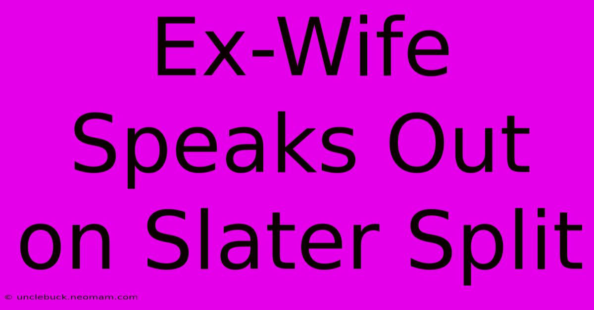 Ex-Wife Speaks Out On Slater Split