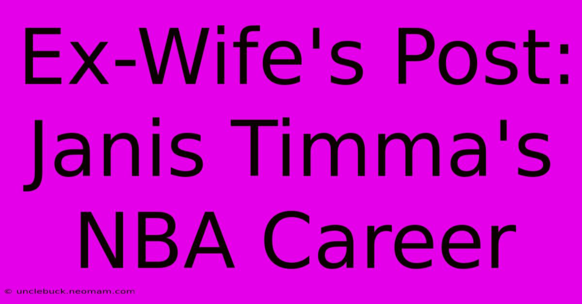 Ex-Wife's Post: Janis Timma's NBA Career