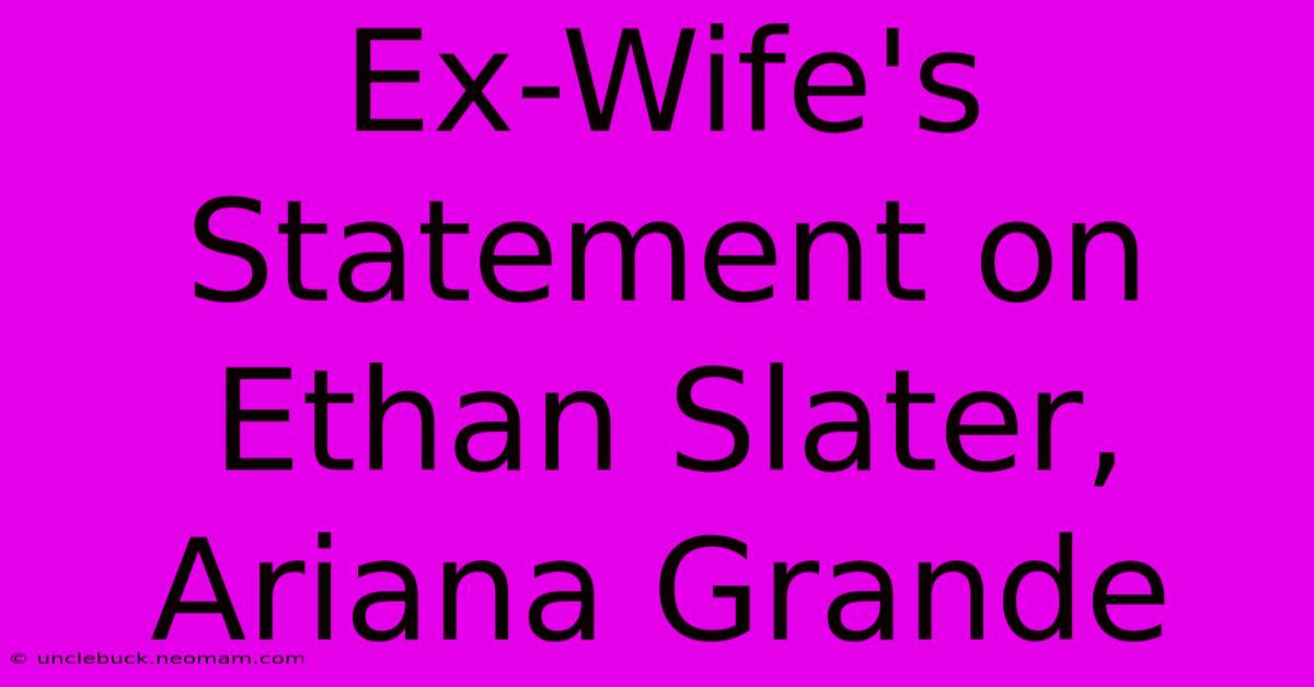 Ex-Wife's Statement On Ethan Slater, Ariana Grande