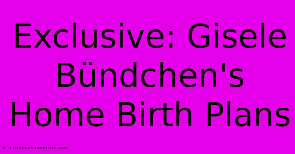 Exclusive: Gisele Bündchen's Home Birth Plans