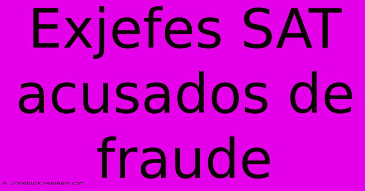 Exjefes SAT Acusados De Fraude