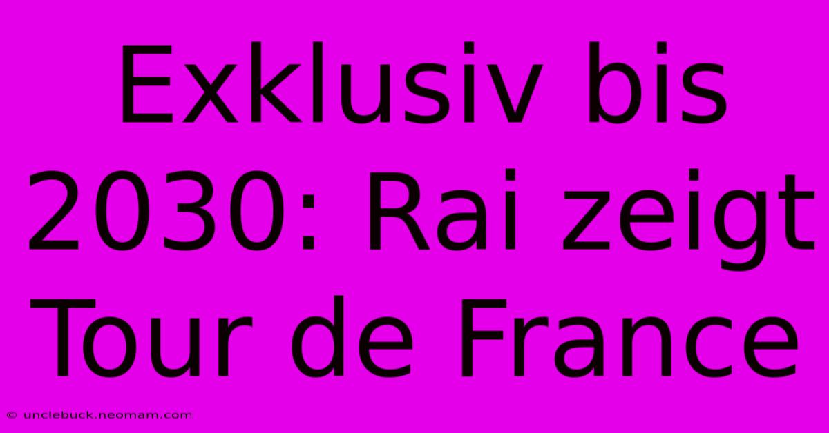 Exklusiv Bis 2030: Rai Zeigt Tour De France