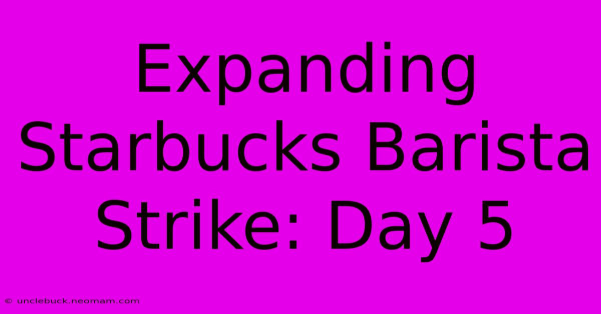 Expanding Starbucks Barista Strike: Day 5