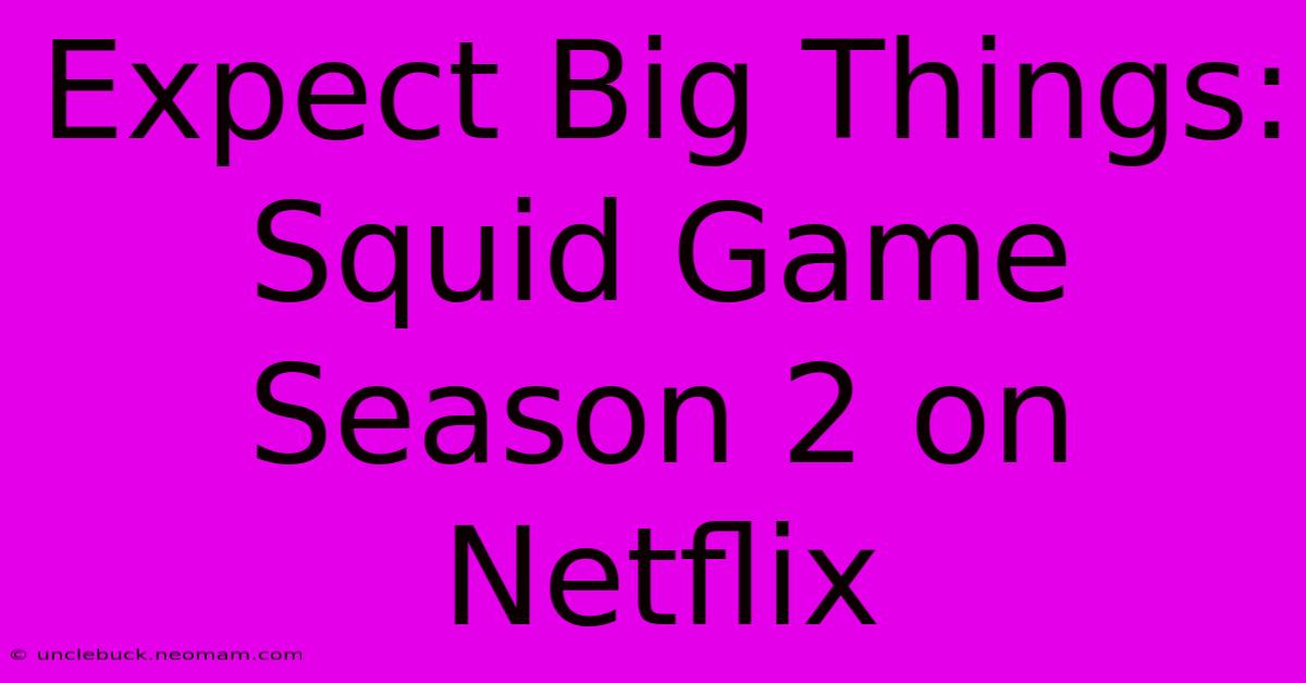 Expect Big Things: Squid Game Season 2 On Netflix