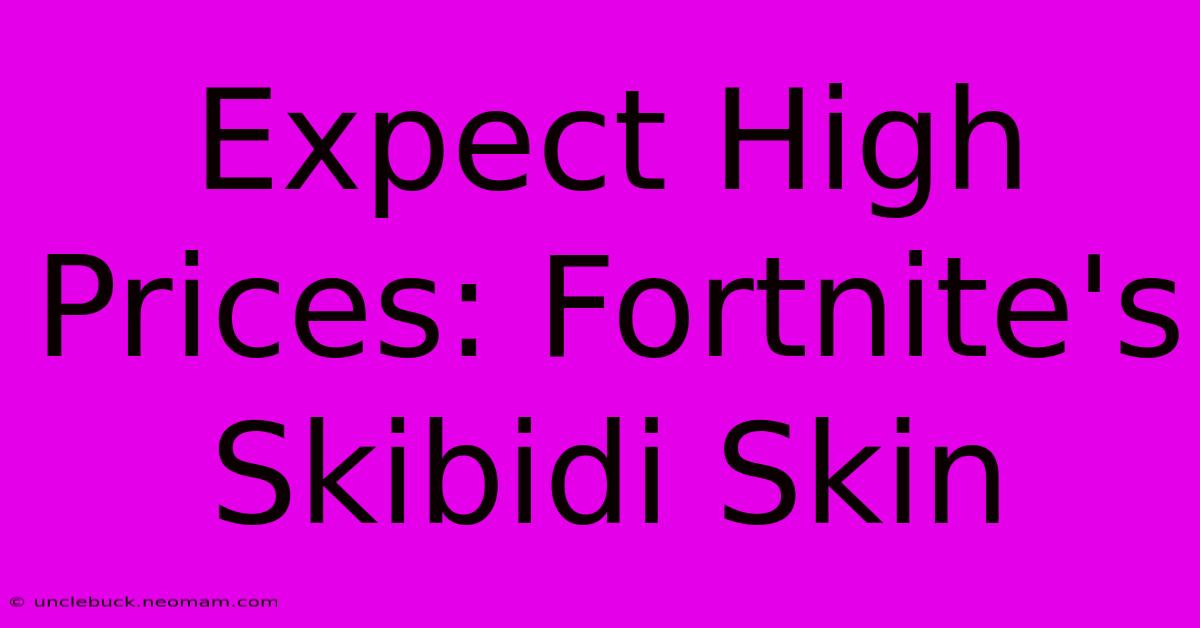 Expect High Prices: Fortnite's Skibidi Skin