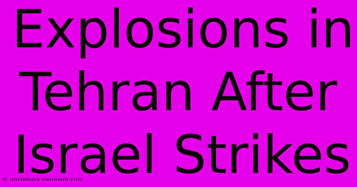 Explosions In Tehran After Israel Strikes