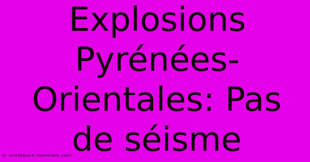 Explosions Pyrénées-Orientales: Pas De Séisme