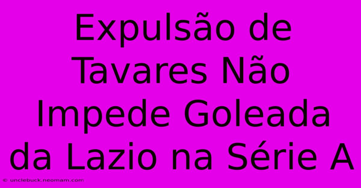 Expulsão De Tavares Não Impede Goleada Da Lazio Na Série A 