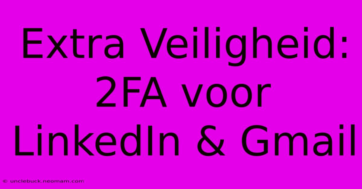 Extra Veiligheid: 2FA Voor LinkedIn & Gmail 