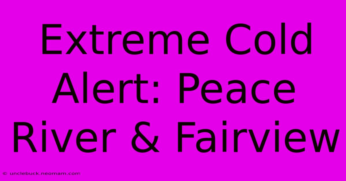 Extreme Cold Alert: Peace River & Fairview