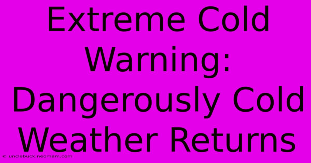 Extreme Cold Warning: Dangerously Cold Weather Returns