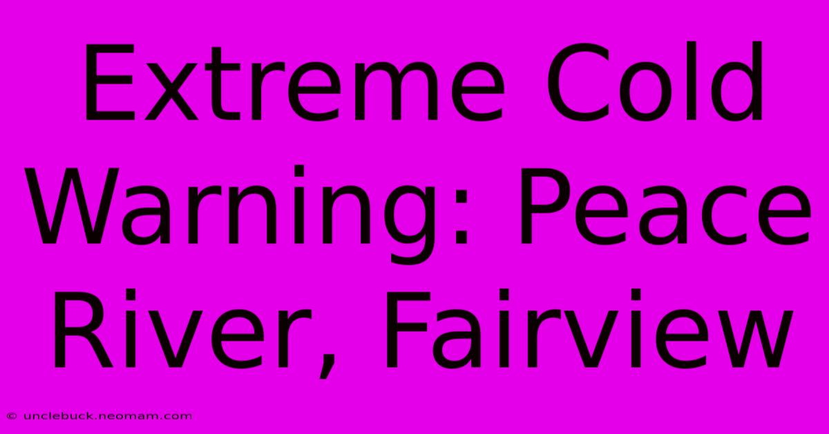 Extreme Cold Warning: Peace River, Fairview