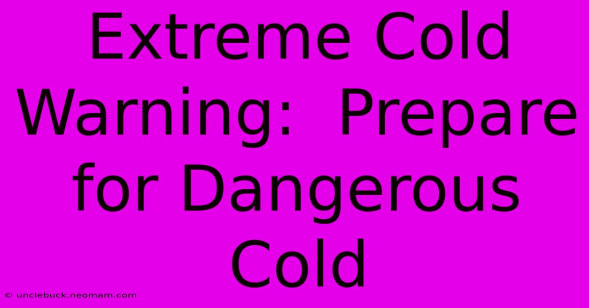 Extreme Cold Warning:  Prepare For Dangerous Cold