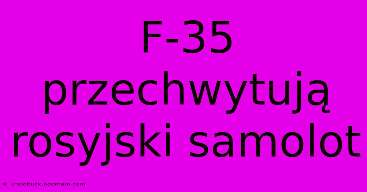 F-35 Przechwytują Rosyjski Samolot