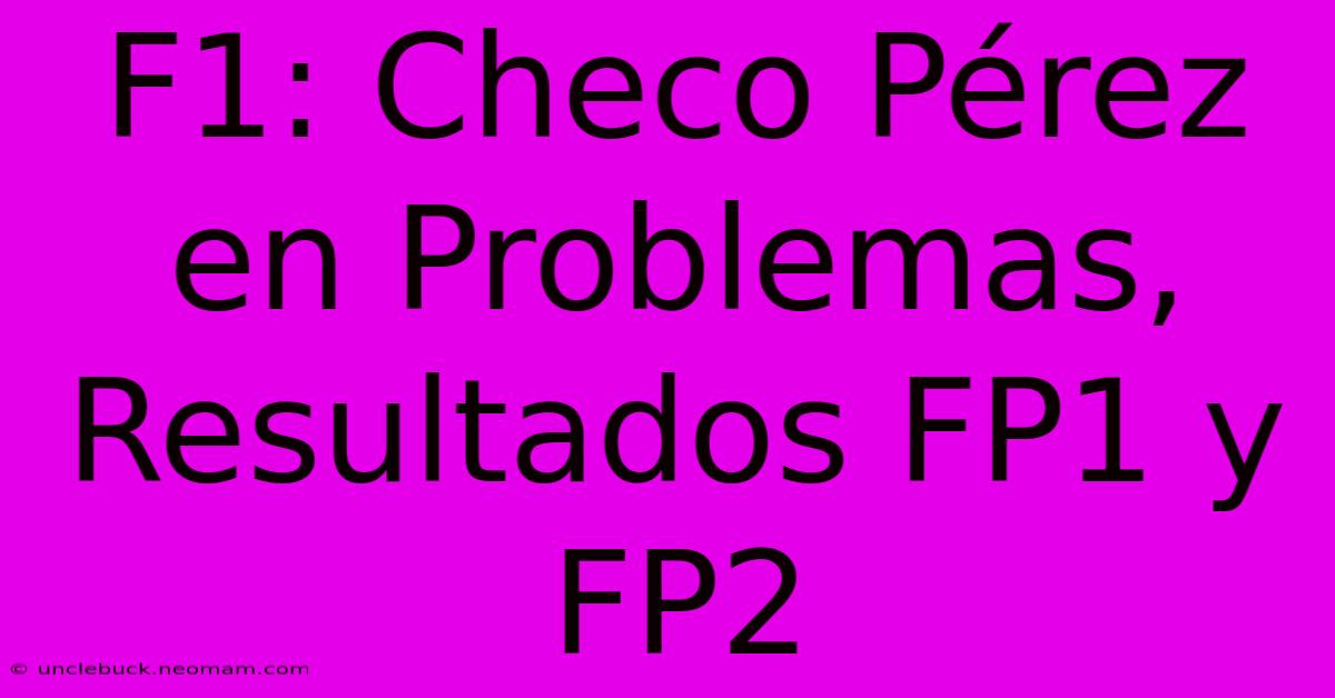 F1: Checo Pérez En Problemas, Resultados FP1 Y FP2