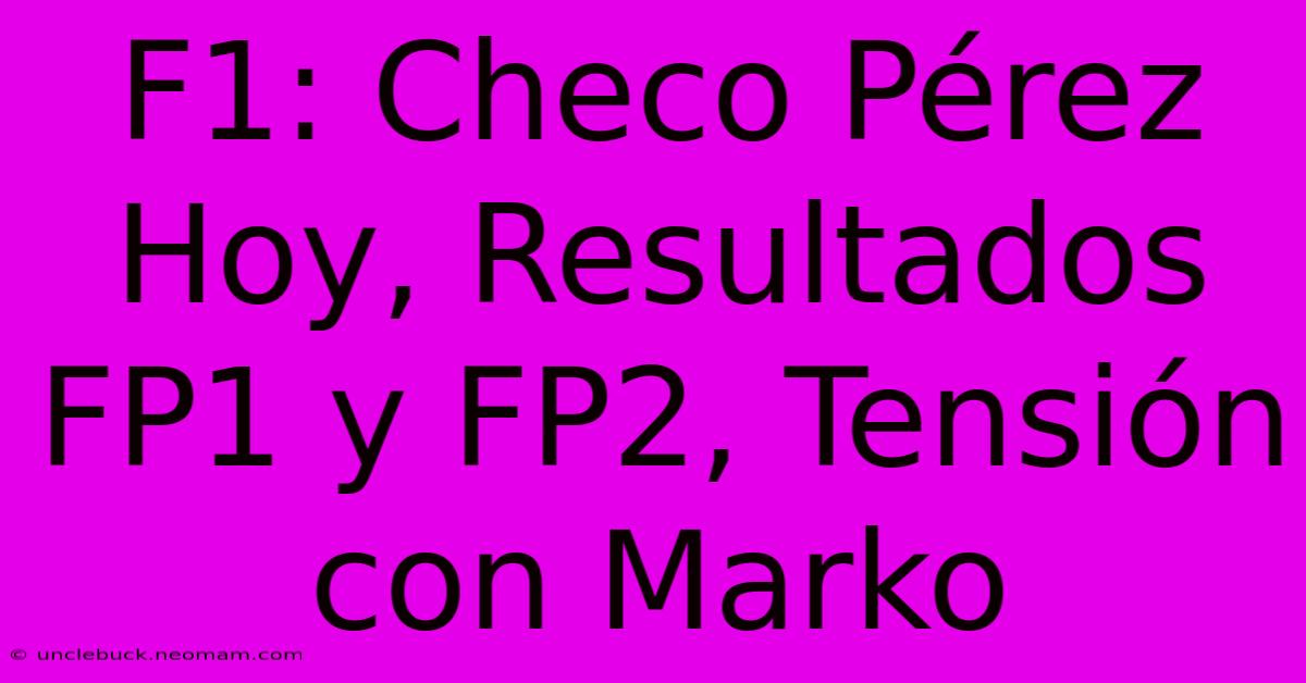 F1: Checo Pérez Hoy, Resultados FP1 Y FP2, Tensión Con Marko