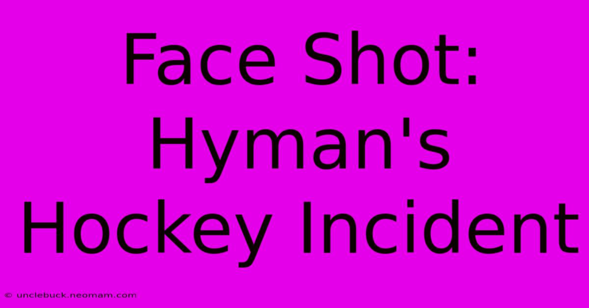 Face Shot: Hyman's Hockey Incident