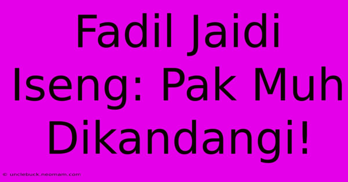 Fadil Jaidi Iseng: Pak Muh Dikandangi!