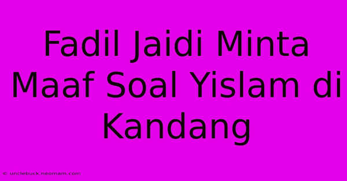 Fadil Jaidi Minta Maaf Soal Yislam Di Kandang 