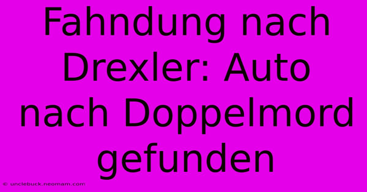 Fahndung Nach Drexler: Auto Nach Doppelmord Gefunden 