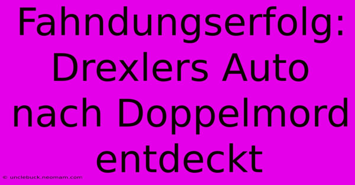 Fahndungserfolg: Drexlers Auto Nach Doppelmord Entdeckt