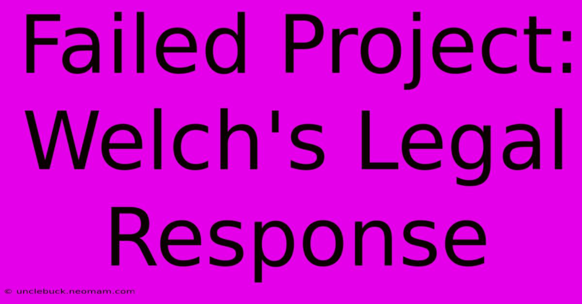 Failed Project: Welch's Legal Response