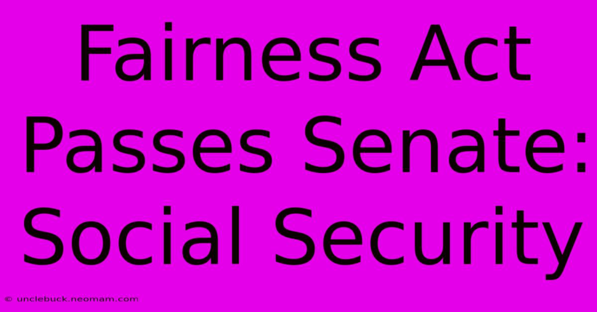 Fairness Act Passes Senate: Social Security