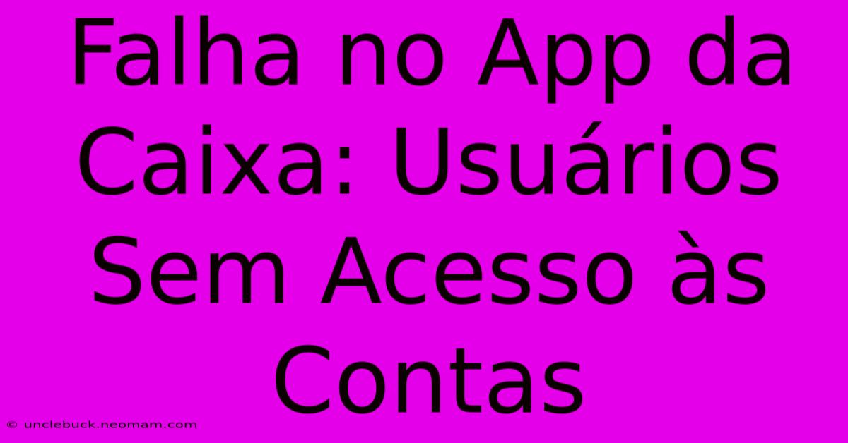 Falha No App Da Caixa: Usuários Sem Acesso Às Contas