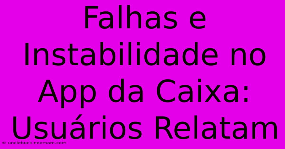 Falhas E Instabilidade No App Da Caixa: Usuários Relatam 