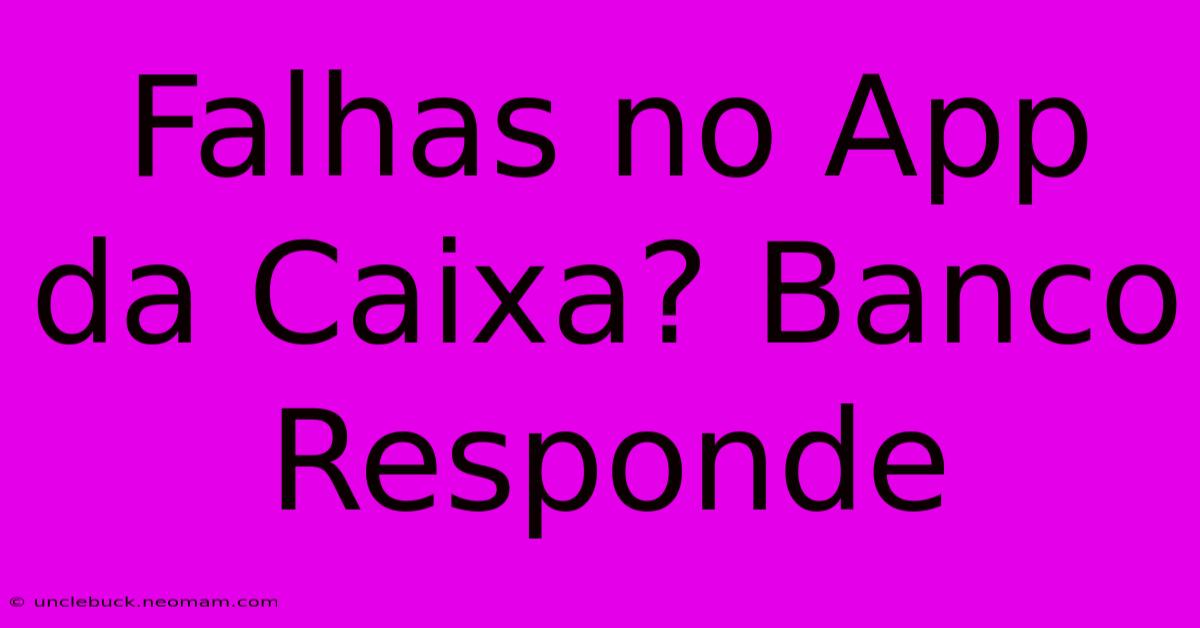 Falhas No App Da Caixa? Banco Responde 