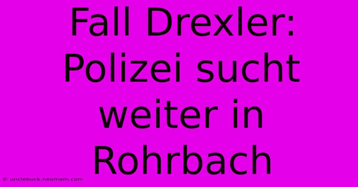 Fall Drexler: Polizei Sucht Weiter In Rohrbach 