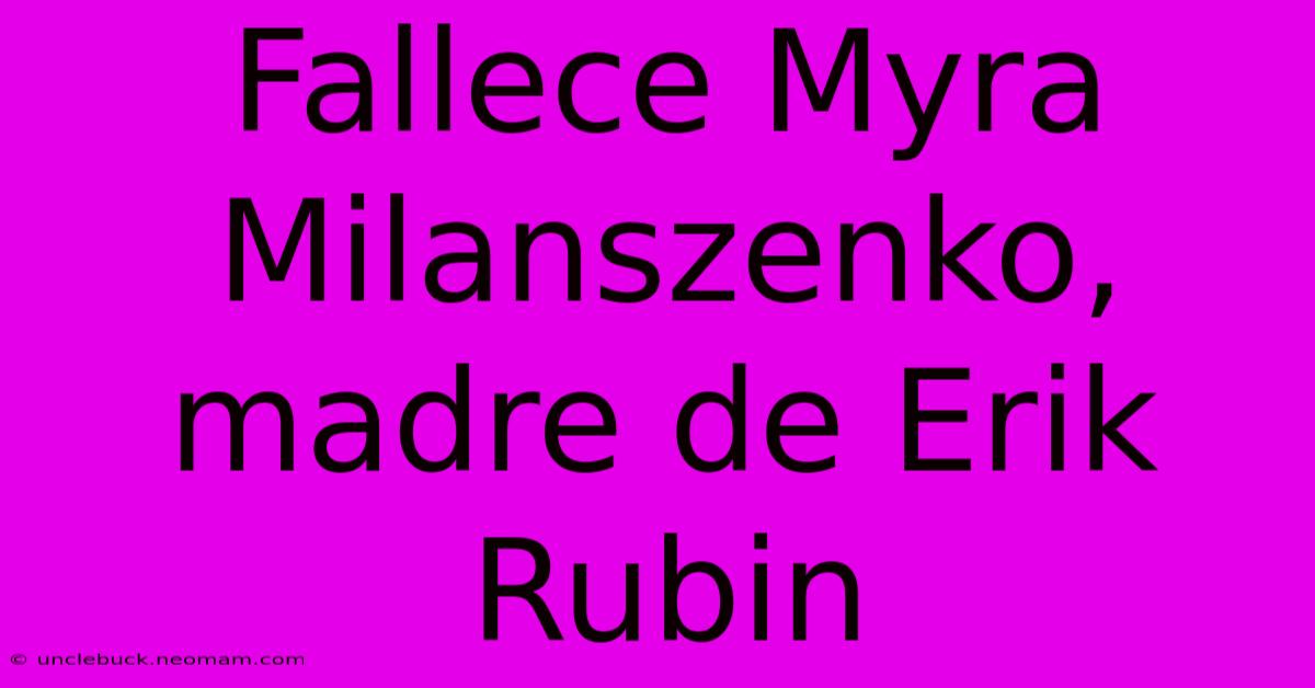 Fallece Myra Milanszenko, Madre De Erik Rubin