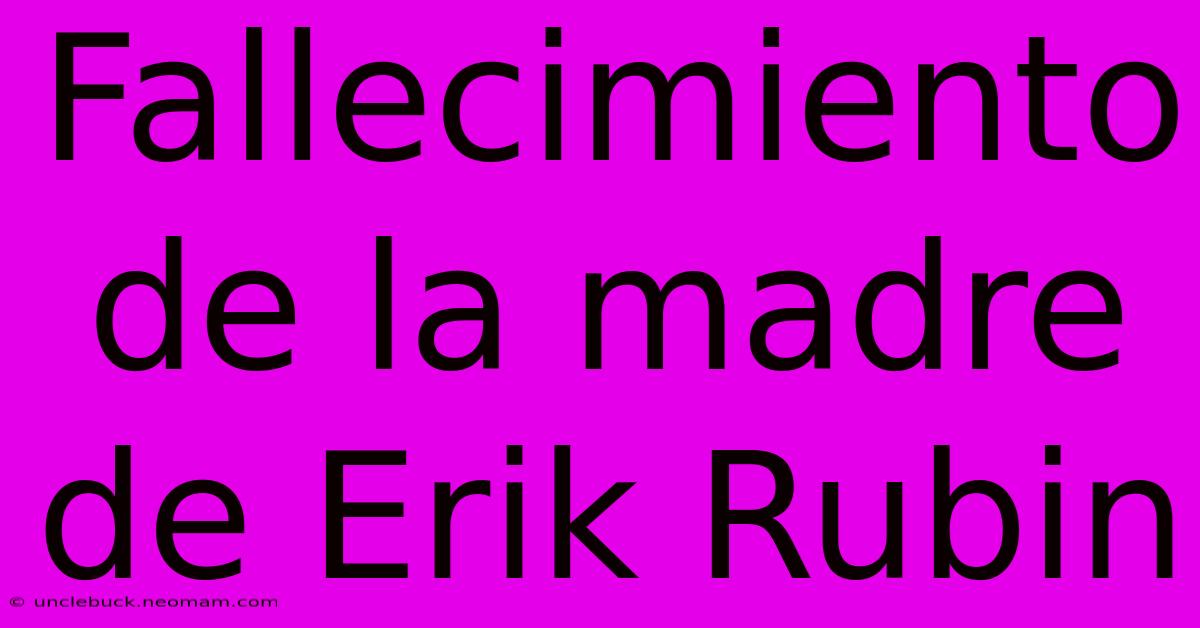 Fallecimiento De La Madre De Erik Rubin