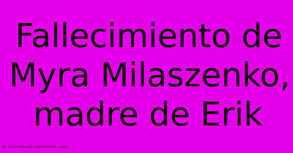 Fallecimiento De Myra Milaszenko, Madre De Erik