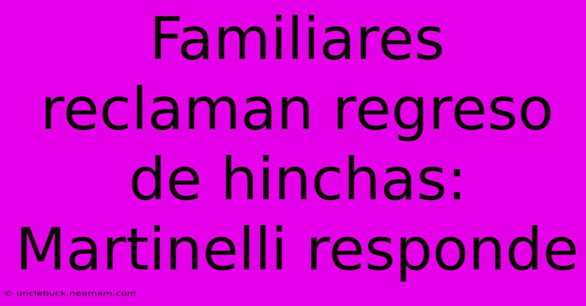 Familiares Reclaman Regreso De Hinchas: Martinelli Responde