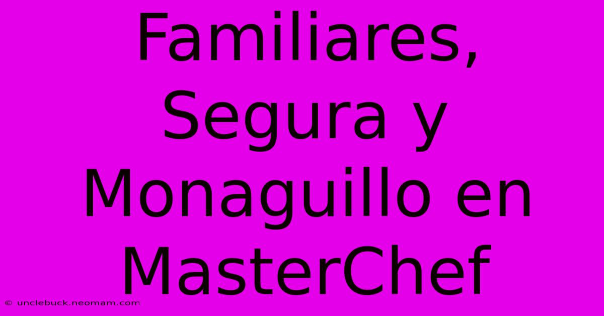 Familiares, Segura Y Monaguillo En MasterChef